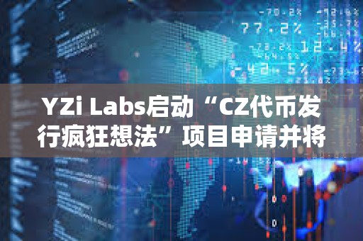 YZi Labs啟動“CZ代幣發行瘋狂想法”項目申請并將獲得優先審核 YZi Labs啟動“CZ代幣發行瘋狂想法”項目申請并將獲得優先審核