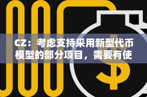 CZ:考慮支持采用新型代幣模型的部分項目,需要有使命感值得信賴的創始人 CZ:考慮支持采用新型代幣模型的部分項目,需要有使命感值得信賴的創始人