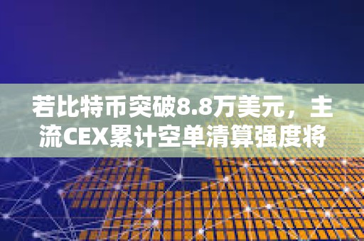 若比特幣突破8.8萬美元，主流CEX累計空單清算強度將達8.42億