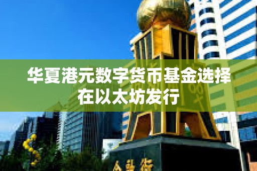 華夏港元數字貨幣基金選擇在以太坊發行 華夏港元數字貨幣基金選擇在以太坊發行