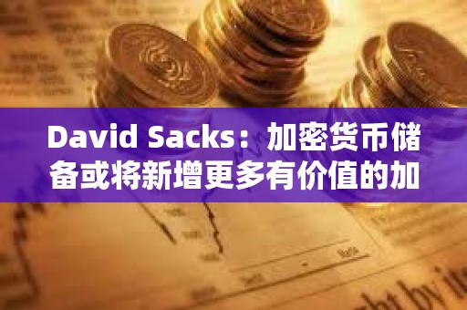 David Sacks：加密貨幣儲備或將新增更多有價值的加密貨幣