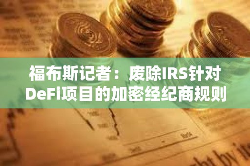 福布斯記者:廢除IRS針對DeFi項目的加密經紀商規則的最終投票或將于明日進行 福布斯記者:廢除IRS針對DeFi項目的加密經紀商規則的最終投票或將于明日進行