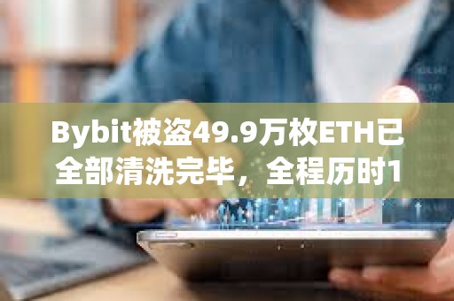 Bybit被盜49.9萬(wàn)枚ETH已全部清洗完畢，全程歷時(shí)10天