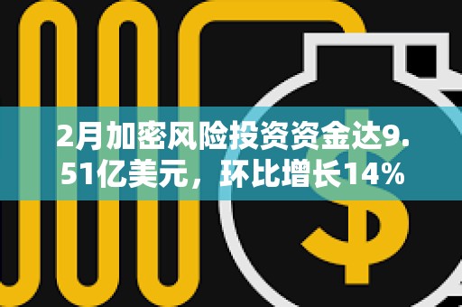 2月加密風險投資資金達9.51億美元，環比增長14%