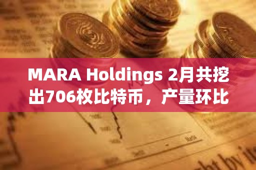MARA Holdings 2月共挖出706枚比特幣,產(chǎn)量環(huán)比下降6% MARA Holdings 2月共挖出706枚比特幣,產(chǎn)量環(huán)比下降6%