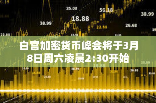 白宮加密貨幣峰會將于3月8日周六凌晨2:30開始 白宮加密貨幣峰會將于3月8日周六凌晨2:30開始