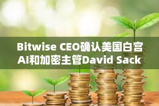 Bitwise CEO確認美國白宮AI和加密主管David Sacks已出售該公司股權