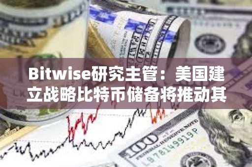 Bitwise研究主管：美國建立戰(zhàn)略比特幣儲備將推動其他國家購買比特幣