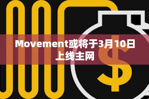 Movement或將于3月10日上線主網(wǎng)