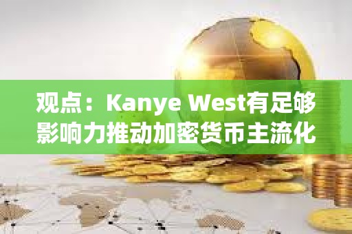 觀點(diǎn)：Kanye West有足夠影響力推動(dòng)加密貨幣主流化，并展現(xiàn)出真誠(chéng)的學(xué)習(xí)興趣