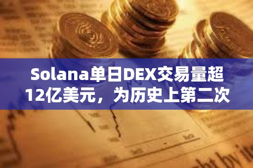 Solana單日DEX交易量超12億美元，為歷史上第二次超過以太坊