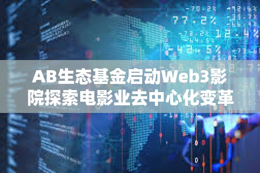 AB生態基金啟動Web3影院探索電影業去中心化變革