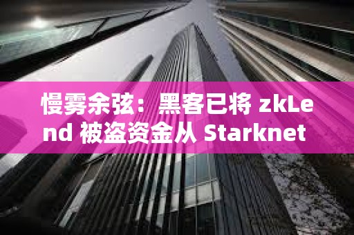 慢霧余弦：黑客已將 zkLend 被盜資金從 Starknet 網絡跨鏈轉移至其他網絡