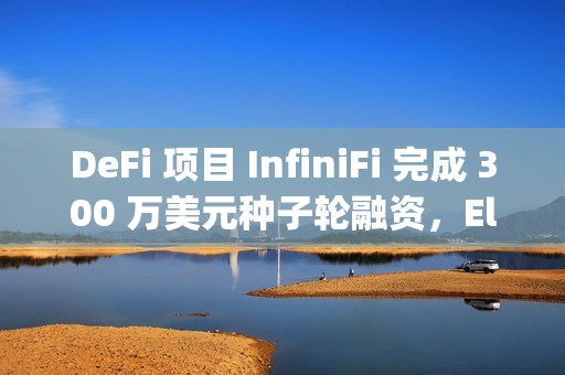 DeFi 項目 InfiniFi 完成 300 萬美元種子輪融資，Electric Capital 領投