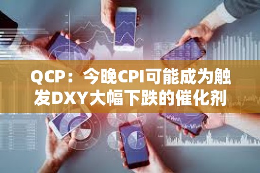 QCP：今晚CPI可能成為觸發DXY大幅下跌的催化劑