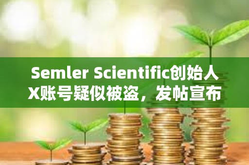 Semler Scientific創始人X賬號疑似被盜，發帖宣布推出SMLR代幣