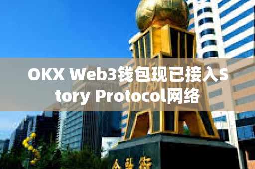 OKX Web3錢包現(xiàn)已接入Story Protocol網(wǎng)絡(luò)