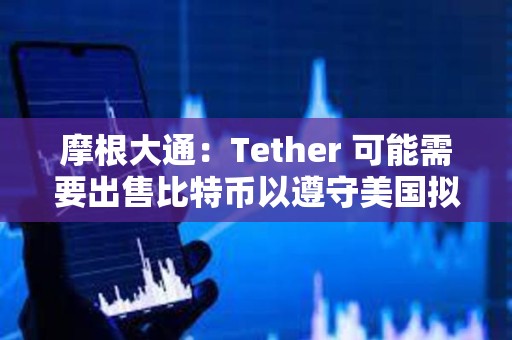 摩根大通：Tether 可能需要出售比特幣以遵守美國(guó)擬議的穩(wěn)定幣法規(guī)