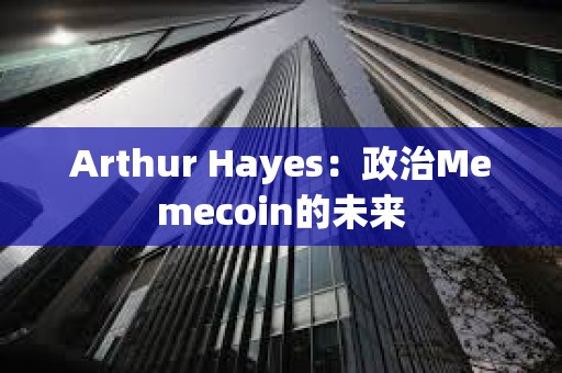 Arthur Hayes：政治Memecoin的未來