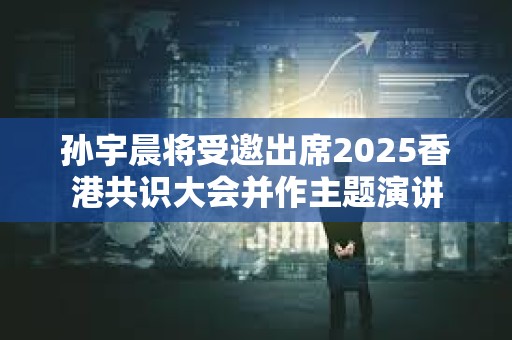 孫宇晨將受邀出席2025香港共識大會并作主題演講