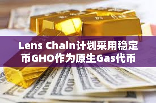 Lens Chain計劃采用穩定幣GHO作為原生Gas代幣