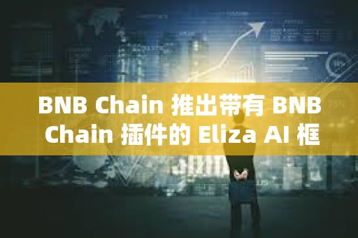 BNB Chain 推出帶有 BNB Chain 插件的 Eliza AI 框架 BNB Chain 推出帶有 BNB Chain 插件的 Eliza AI 框架