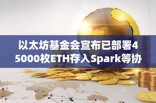 以太坊基金會宣布已部署45000枚ETH存入Spark等協議，未來將探索質押