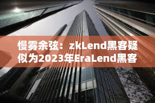 慢霧余弦：zkLend黑客疑似為2023年EraLend黑客