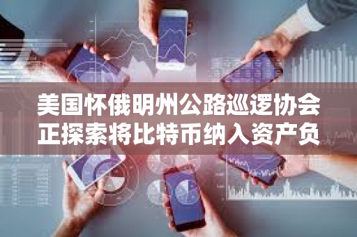 美國懷俄明州公路巡邏協會正探索將比特幣納入資產負債表