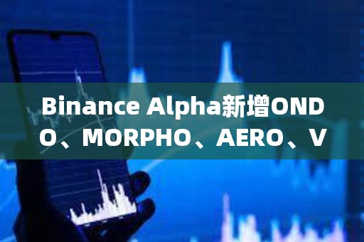 Binance Alpha新增ONDO、MORPHO、AERO、VIRTUAL、KMNO、GPS