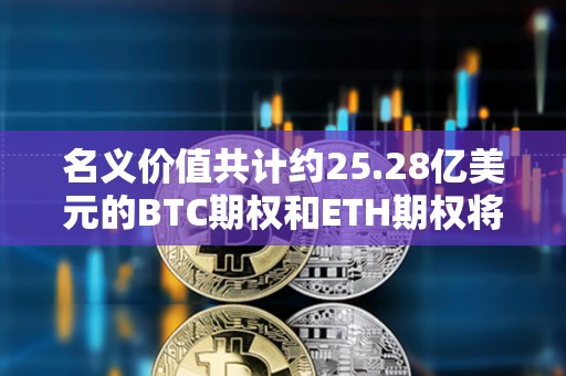 名義價值共計約25.28億美元的BTC期權和ETH期權將于明日到期