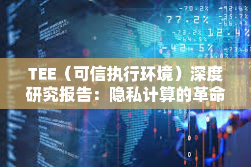 TEE（可信執行環境）深度研究報告：隱私計算的革命 Web3 的終極拼圖