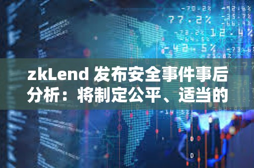 zkLend 發布安全事件事后分析：將制定公平、適當的補償計劃