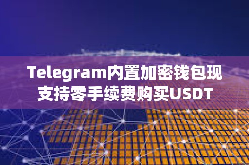 Telegram內置加密錢包現支持零手續費購買USDT