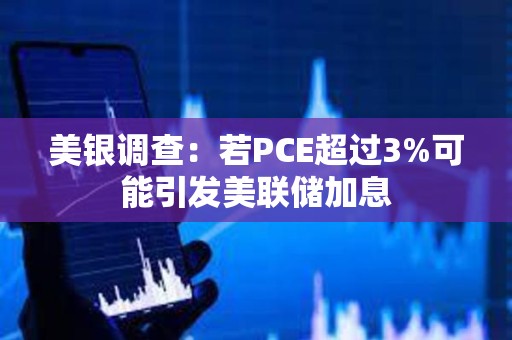 美銀調查：若PCE超過3%可能引發美聯儲加息