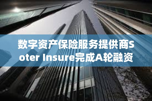 數字資產保險服務提供商Soter Insure完成A輪融資，Galaxy領投