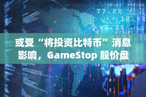 或受“將投資比特幣”消息影響，GameStop 股價盤前上漲 6.7%