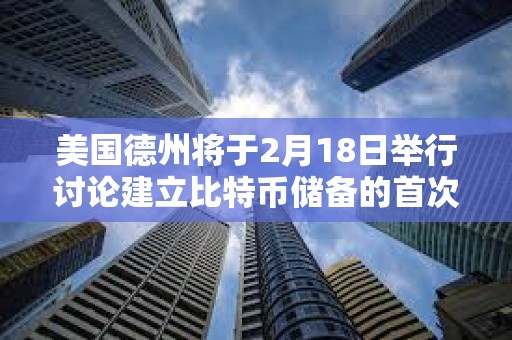 美國德州將于2月18日舉行討論建立比特幣儲備的首次公開聽證會