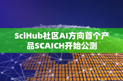SciHub社區AI方向首個產品SCAICH開始公測