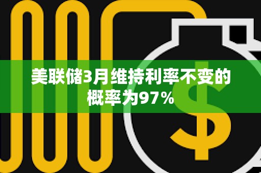 美聯儲3月維持利率不變的概率為97%