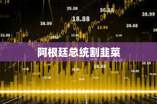 阿根廷總統割韭菜