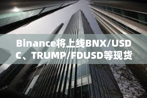 Binance將上線BNX/USDC、TRUMP/FDUSD等現貨交易對