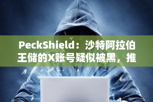PeckShield：沙特阿拉伯王儲(chǔ)的X賬號(hào)疑似被黑，推廣meme