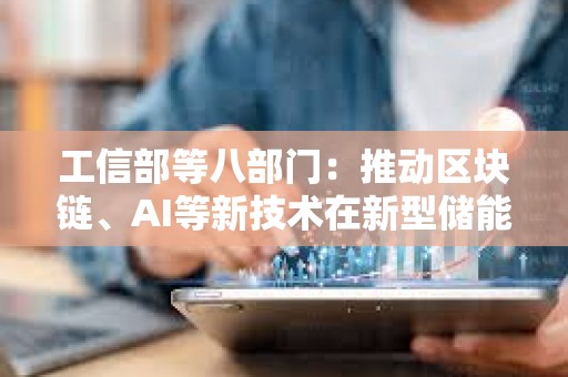 工信部等八部門：推動(dòng)區(qū)塊鏈、AI等新技術(shù)在新型儲(chǔ)能制造業(yè)廣泛應(yīng)用