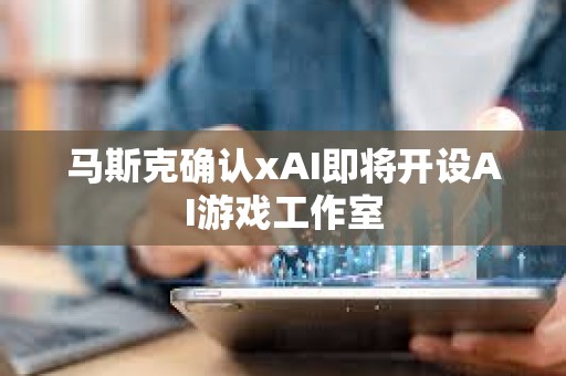 馬斯克確認(rèn)xAI即將開設(shè)AI游戲工作室