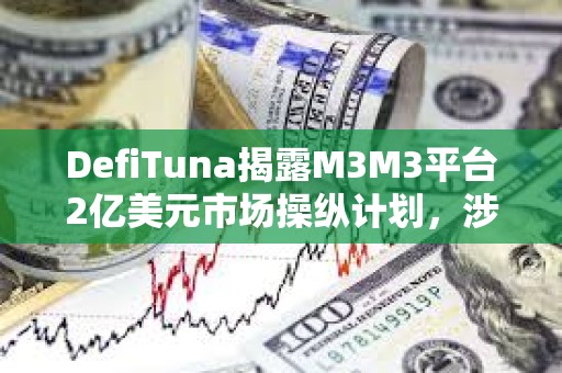 DefiTuna揭露M3M3平臺2億美元市場操縱計劃，涉及LIBRA、MELANIA等多個項目