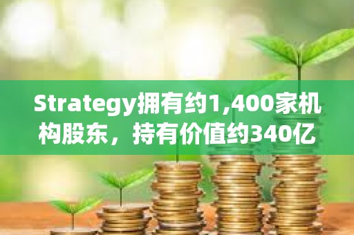 Strategy擁有約1,400家機(jī)構(gòu)股東，持有價(jià)值約340億美元的MSTR股票