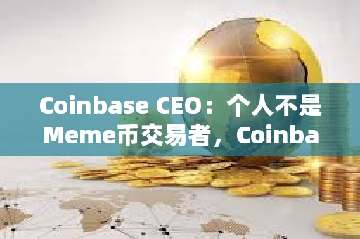 Coinbase CEO：個(gè)人不是Meme幣交易者，Coinbase上幣堅(jiān)持“自由市場(chǎng)”原則
