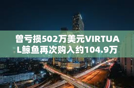 曾虧損502萬美元VIRTUAL鯨魚再次購入約104.9萬枚VIRTUAL