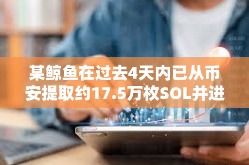 某鯨魚在過去4天內已從幣安提取約17.5萬枚SOL并進行質押，約合2,987萬美元